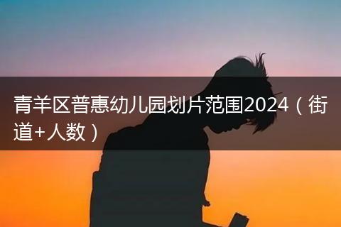 青羊區(qū)普惠幼兒園劃片范圍2024（街道+人數(shù)）