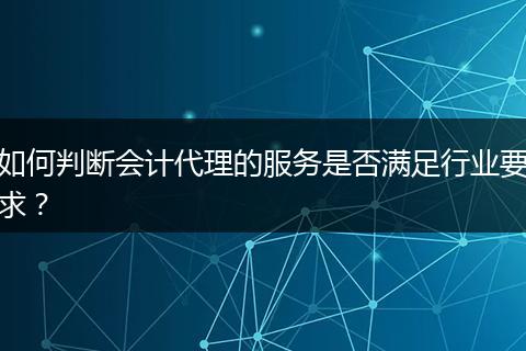如何判斷會計代理的服務(wù)是否滿足行業(yè)要求？