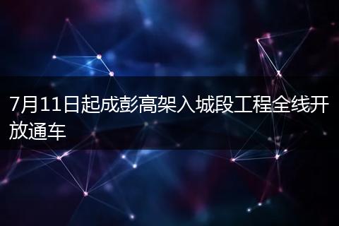 7月11日起成彭高架入城段工程全線開放通車