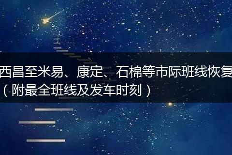西昌至米易、康定、石棉等市際班線恢復(fù)（附最全班線及發(fā)車時刻）