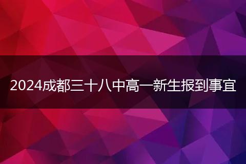 2024成都三十八中高一新生報(bào)到事宜