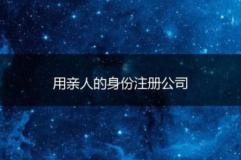 用親人的身份注冊(cè)公司