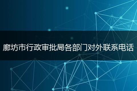 廊坊市行政審批局各部門對外聯(lián)系電話