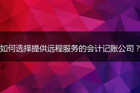 如何選擇提供遠(yuǎn)程服務(wù)的會(huì)計(jì)記賬公司?