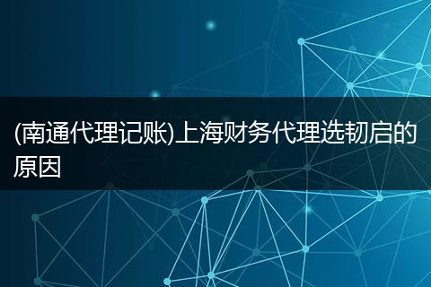 (南通代理記賬)上海財(cái)務(wù)代理選韌啟的原因