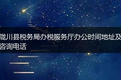隴川縣稅務(wù)局辦稅服務(wù)廳辦公時(shí)間地址及咨詢(xún)電話