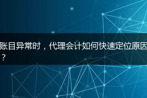 賬目異常時(shí)，代理會(huì)計(jì)如何快速定位原因？