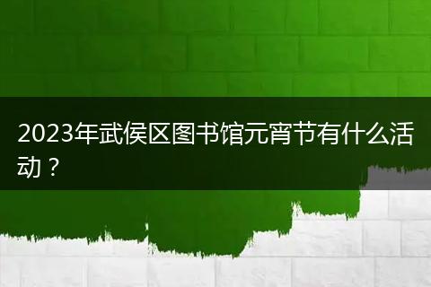 2023年武侯區(qū)圖書館元宵節(jié)有什么活動(dòng)？