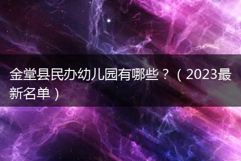 金堂縣民辦幼兒園有哪些？（2023最新名單）