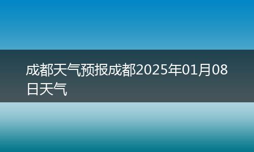 成都天氣預(yù)報成都2025年01月08日天氣