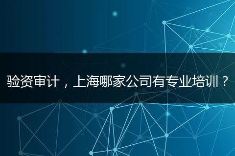 驗(yàn)資審計(jì)，上海哪家公司有專業(yè)培訓(xùn)？