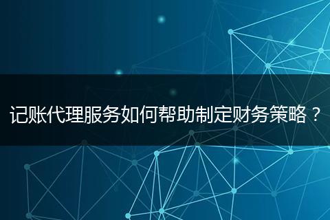 記賬代理服務(wù)如何幫助制定財(cái)務(wù)策略？