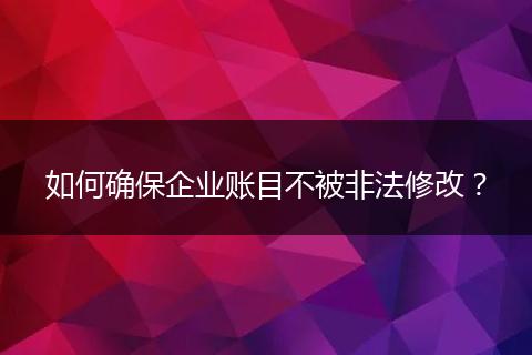 如何確保企業(yè)賬目不被非法修改？