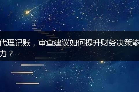 代理記賬，審查建議如何提升財(cái)務(wù)決策能力？