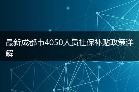 最新成都市4050人員社保補(bǔ)貼政策詳解