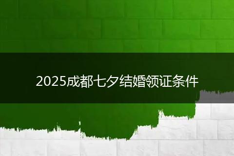 2025成都七夕結(jié)婚領(lǐng)證條件