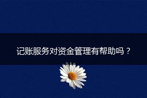 記賬服務(wù)對資金管理有幫助嗎?