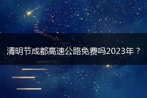 清明節(jié)成都高速公路免費嗎2023年？