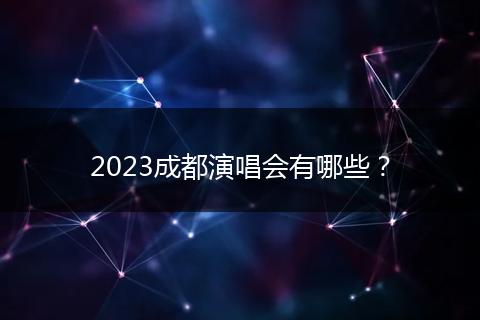 2023成都演唱會(huì)有哪些？
