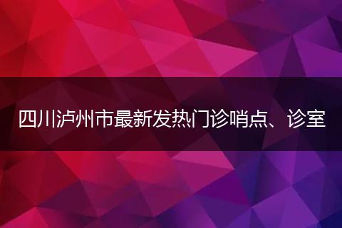 四川瀘州市最新發(fā)熱門診哨點、診室