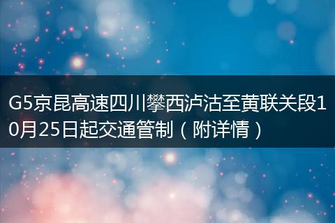G5京昆高速四川攀西瀘沽至黃聯(lián)關(guān)段10月25日起交通管制（附詳情）