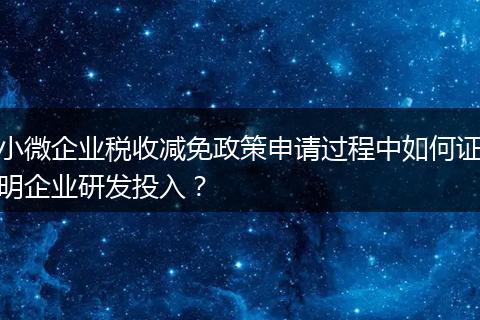 小微企業(yè)稅收減免政策申請過程中如何證明企業(yè)研發(fā)投入?
