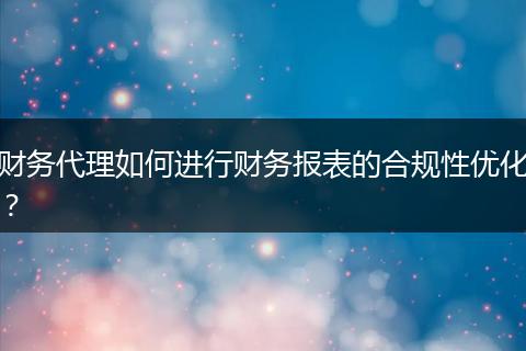 財務代理如何進行財務報表的合規(guī)性優(yōu)化?