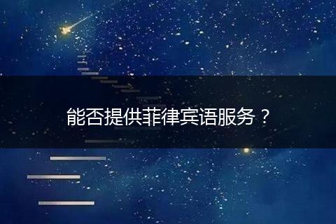 能否提供菲律賓語服務(wù)?