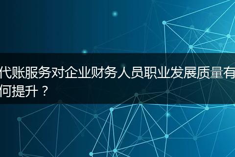 代賬服務(wù)對企業(yè)財務(wù)人員職業(yè)發(fā)展質(zhì)量有何提升？