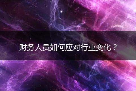 財(cái)務(wù)人員如何應(yīng)對行業(yè)變化？