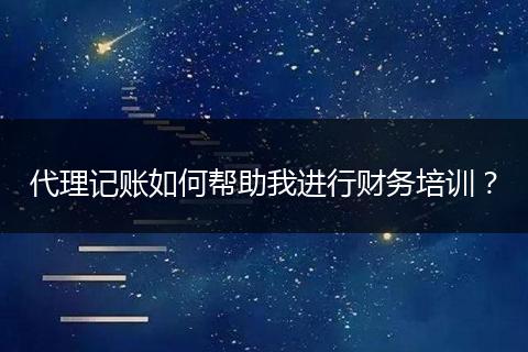 代理記賬如何幫助我進(jìn)行財(cái)務(wù)培訓(xùn)？