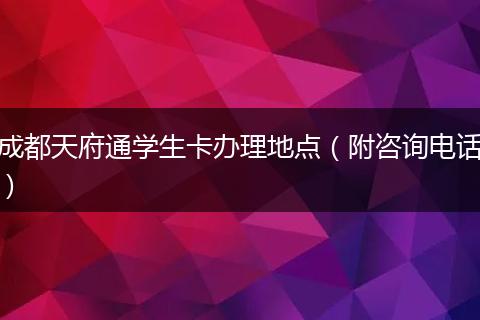 成都天府通學(xué)生卡辦理地點(diǎn)（附咨詢(xún)電話(huà)）