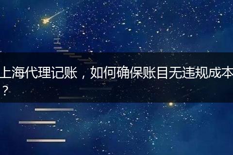 上海代理記賬，如何確保賬目無違規(guī)成本？