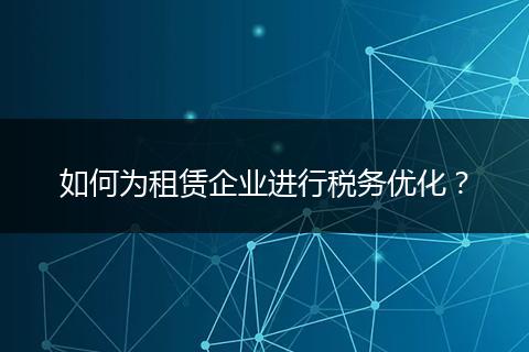 如何為租賃企業(yè)進行稅務(wù)優(yōu)化？