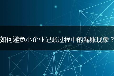 如何避免小企業(yè)記賬過程中的漏賬現(xiàn)象？