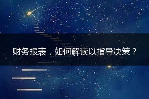 財(cái)務(wù)報(bào)表，如何解讀以指導(dǎo)決策？