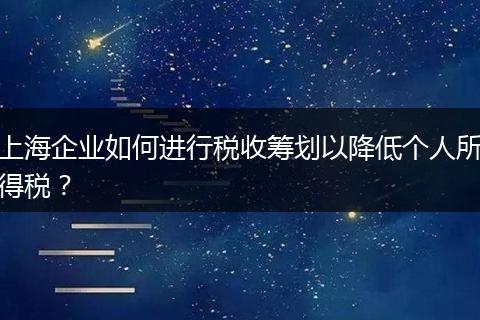 上海企業(yè)如何進(jìn)行稅收籌劃以降低個人所得稅？