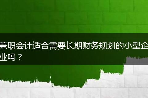 兼職會計適合需要長期財務(wù)規(guī)劃的小型企業(yè)嗎？