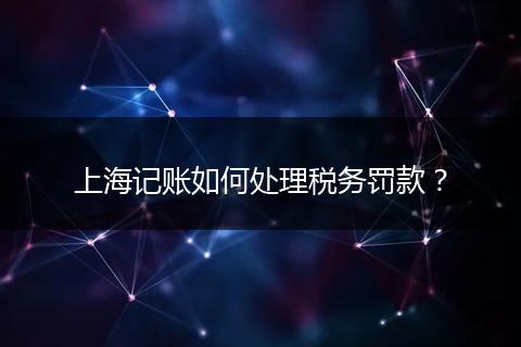 上海記賬如何處理稅務(wù)罰款?