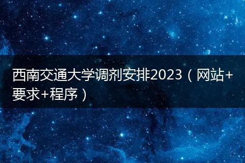 西南交通大學(xué)調(diào)劑安排2023（網(wǎng)站+要求+程序）