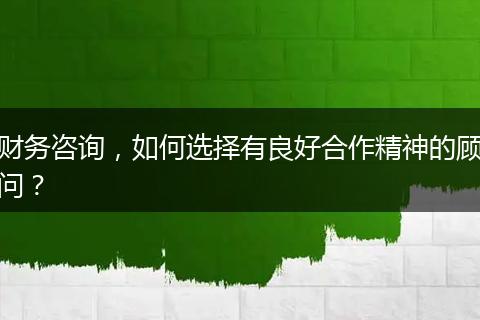 財(cái)務(wù)咨詢(xún)，如何選擇有良好合作精神的顧問(wèn)？