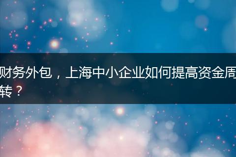 財(cái)務(wù)外包，上海中小企業(yè)如何提高資金周轉(zhuǎn)？
