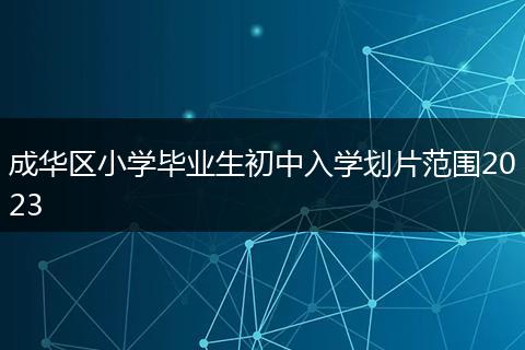 成華區(qū)小學(xué)畢業(yè)生初中入學(xué)劃片范圍2023