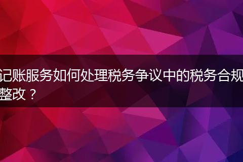記賬服務(wù)如何處理稅務(wù)爭議中的稅務(wù)合規(guī)整改？