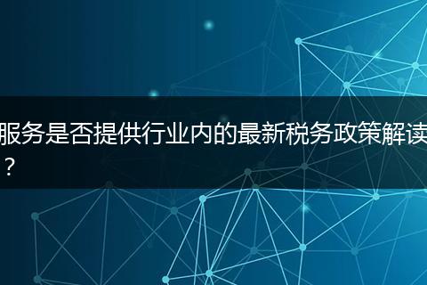 服務是否提供行業(yè)內的最新稅務政策解讀？