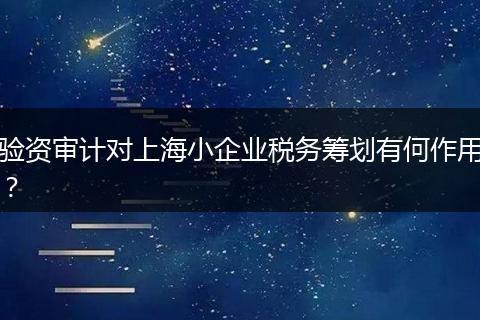 驗(yàn)資審計(jì)對上海小企業(yè)稅務(wù)籌劃有何作用？