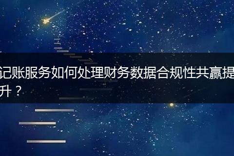 記賬服務(wù)如何處理財(cái)務(wù)數(shù)據(jù)合規(guī)性共贏提升？