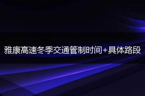 雅康高速冬季交通管制時(shí)間+具體路段