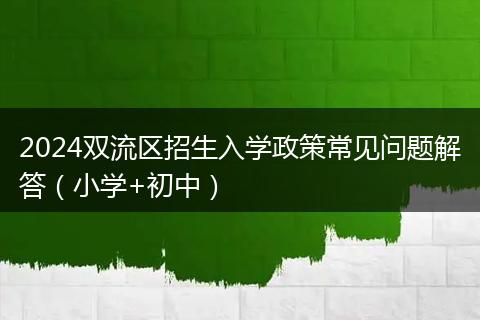 2024雙流區(qū)招生入學(xué)政策常見問題解答（小學(xué)+初中）