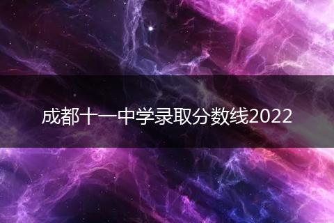成都十一中學(xué)錄取分?jǐn)?shù)線2022